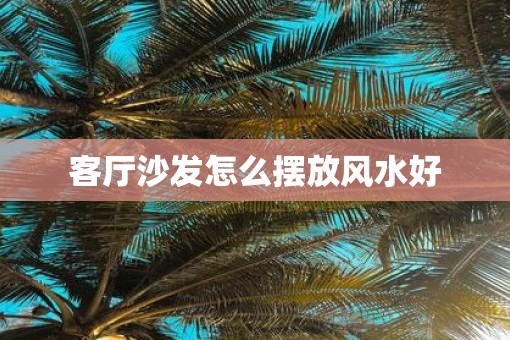 客厅沙发怎么摆放风水好