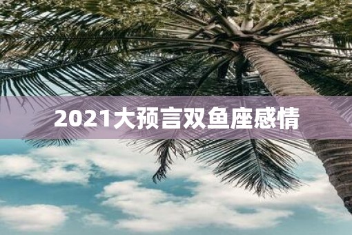 2021大预言双鱼座感情