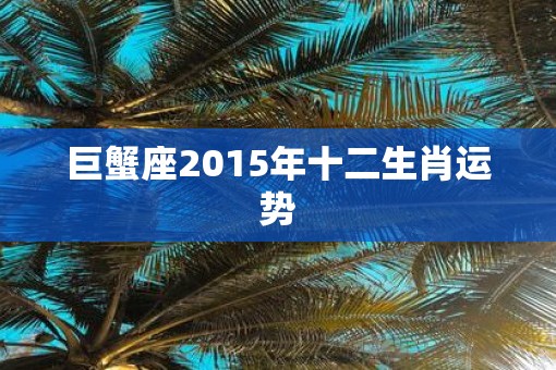 巨蟹座2015年十二生肖运势