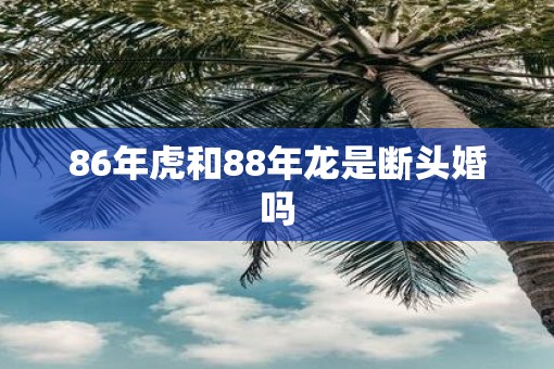 86年虎和88年龙是断头婚吗