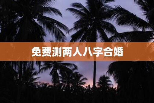 免费测两人八字合婚