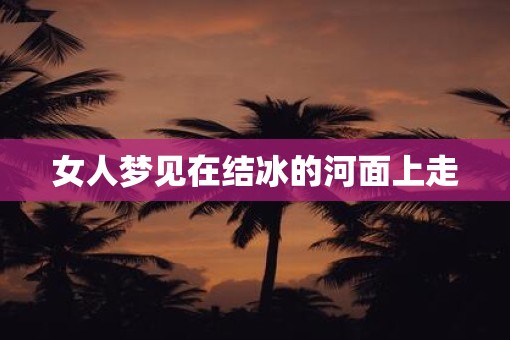 女人梦见在结冰的河面上走