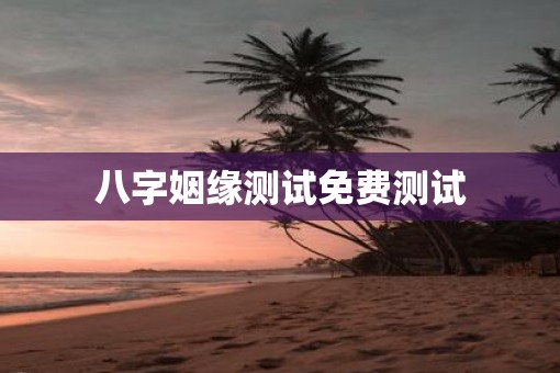 八字姻缘测试免费测试