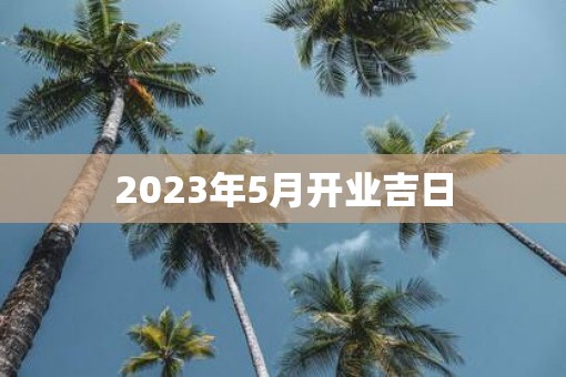 2023年5月开业吉日