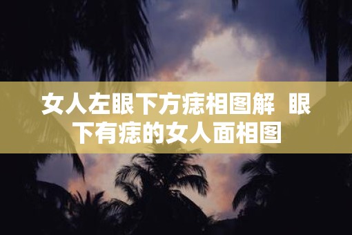 女人左眼下方痣相图解  眼下有痣的女人面相图