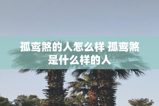 孤鸾煞的人怎么样 孤鸾煞是什么样的人