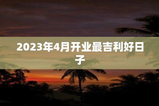 2023年4月开业最吉利好日子