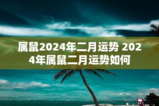 属鼠2025年二月运势 2025年属鼠二月运势如何