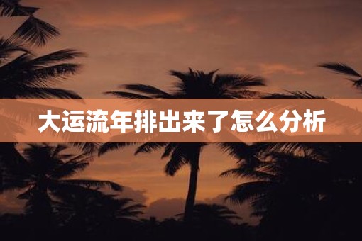 大运流年排出来了怎么分析