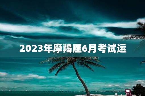 2023年摩羯座6月考试运