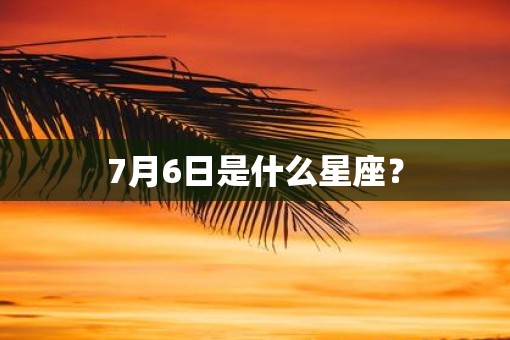 7月6日是什么星座？