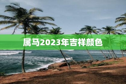 属马2023年吉祥颜色