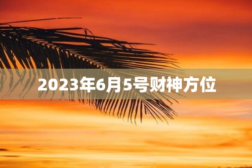 2023年6月5号财神方位