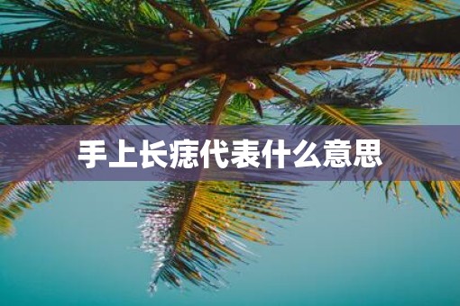 手上长痣代表什么意思