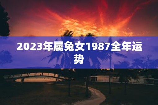 2023年属兔女1987全年运势