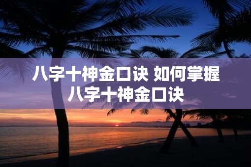 八字十神金口诀 如何掌握八字十神金口诀