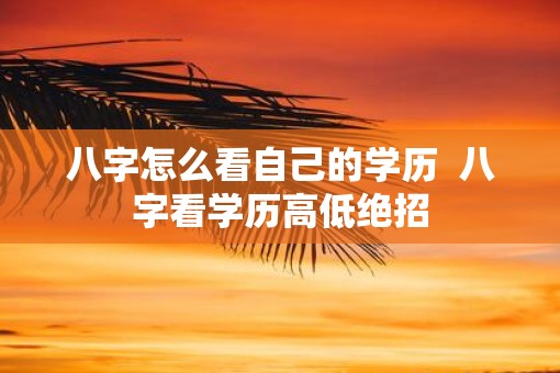 八字怎么看自己的学历  八字看学历高低绝招