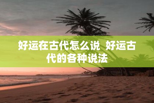 好运在古代怎么说  好运古代的各种说法