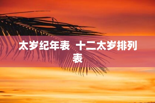 太岁纪年表  十二太岁排列表