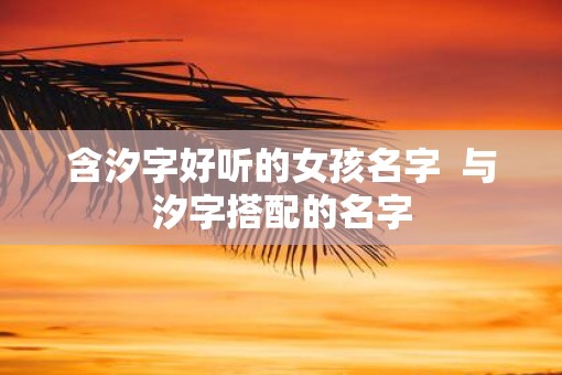 含汐字好听的女孩名字  与汐字搭配的名字
