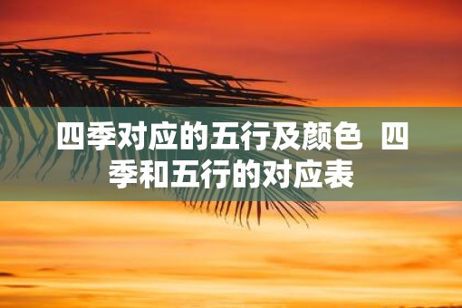 四季对应的五行及颜色  四季和五行的对应表