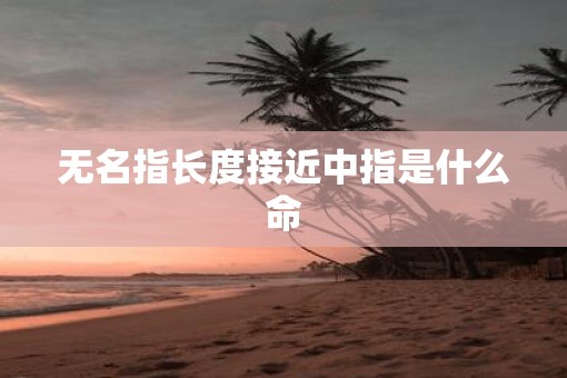 无名指长度接近中指是什么命