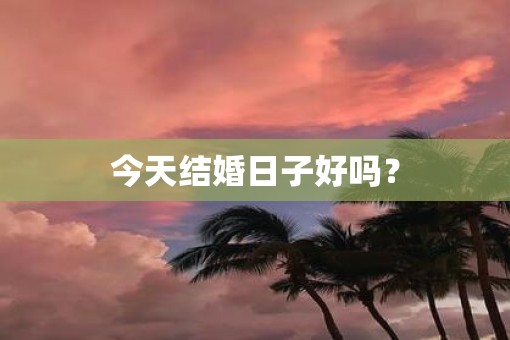 今天结婚日子好吗？