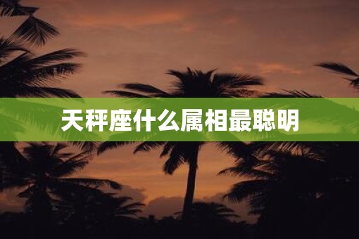 天秤座什么属相最聪明