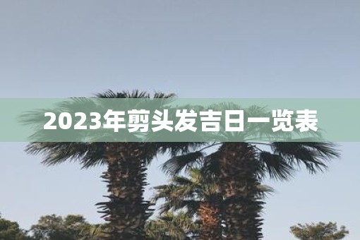 2023年剪头发吉日一览表