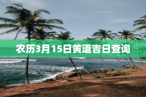 农历3月15日黄道吉日查询