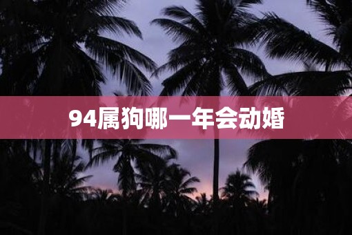 94属狗哪一年会动婚