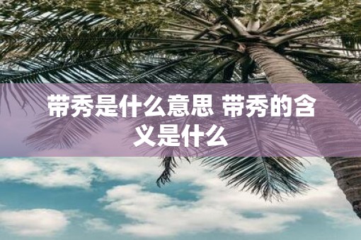 带秀是什么意思 带秀的含义是什么