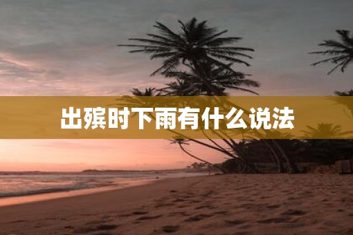 出殡时下雨有什么说法 出殡时下雨有什么说法