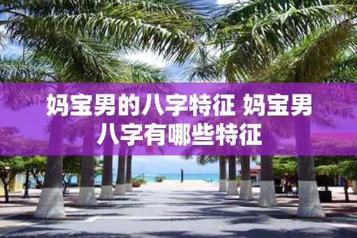 妈宝男的八字特征 妈宝男八字有哪些特征