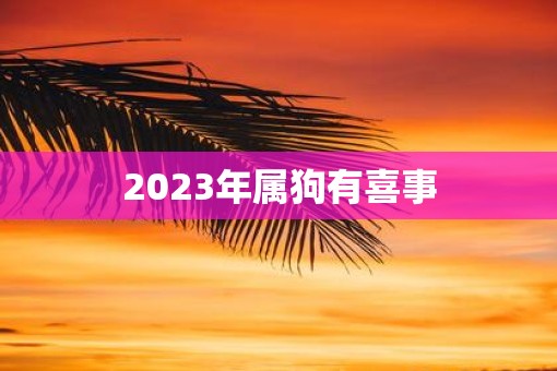 2023年属狗有喜事