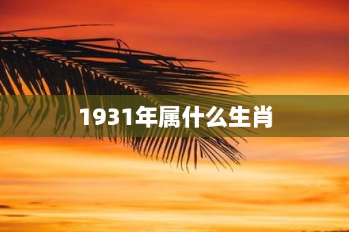 1931年属什么生肖