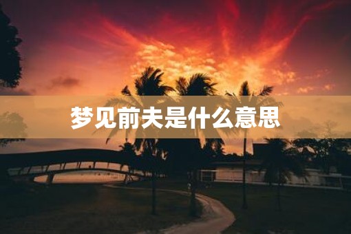 梦见前夫是什么意思