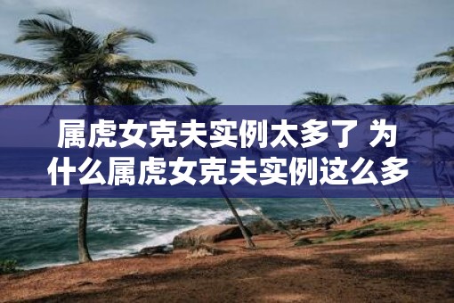 属虎女克夫实例太多了 为什么属虎女克夫实例这么多