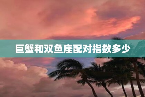 巨蟹和双鱼座配对指数多少