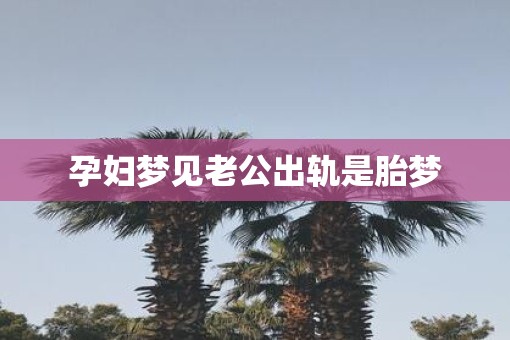 孕妇梦见老公出轨是胎梦