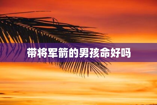 带将军箭的男孩命好吗