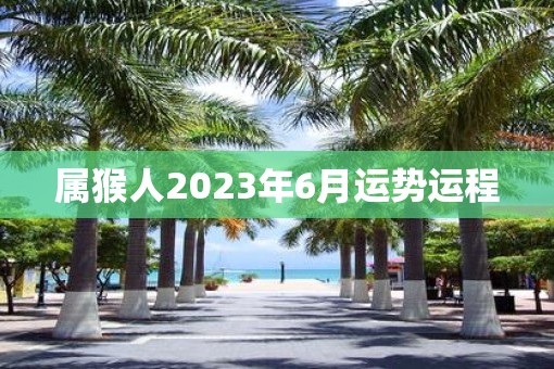 属猴人2023年6月运势运程