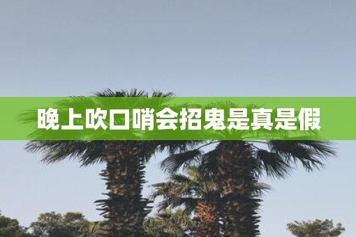 晚上吹口哨会招鬼是真是假