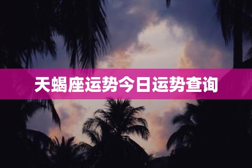 天蝎座运势今日运势查询