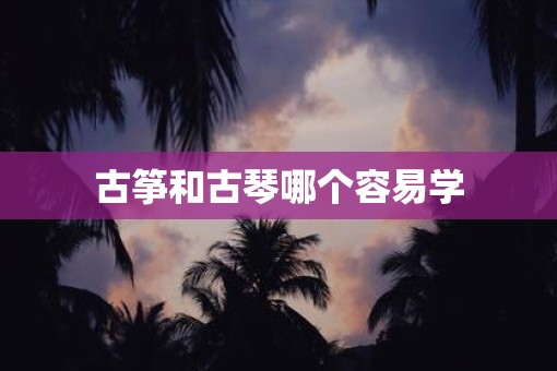 古筝和古琴哪个容易学