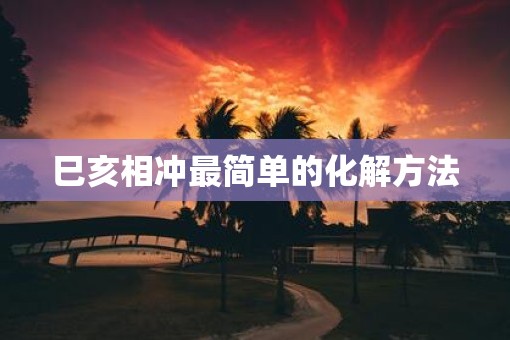 巳亥相冲最简单的化解方法