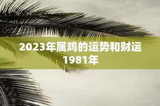 2023年属鸡的运势和财运1981年