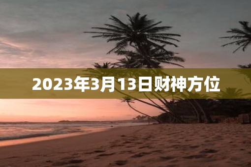 2023年3月13日财神方位