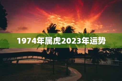 1974年属虎2023年运势