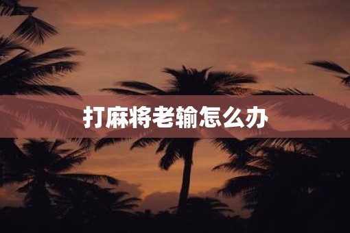 打麻将老输怎么办